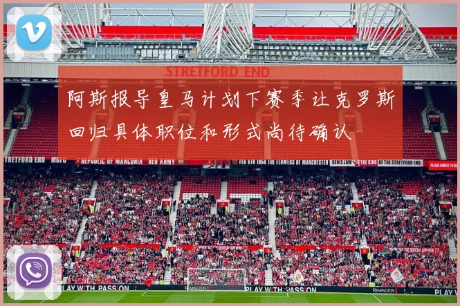 阿斯报导皇马计划下赛季让克罗斯回归具体职位和形式尚待确认