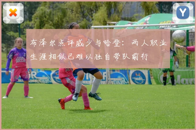 布泽尔点评威少与哈登：两人职业生涯相似已难以独自带队前行
