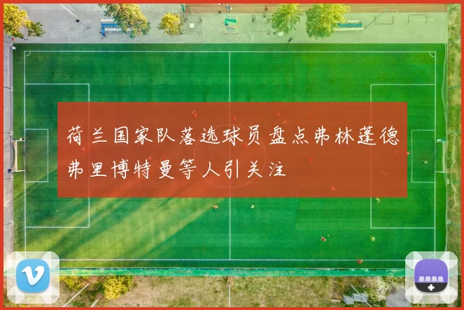 荷兰国家队落选球员盘点弗林蓬德弗里博特曼等人引关注