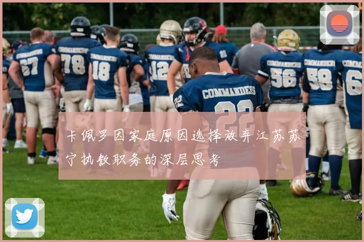 卡佩罗因家庭原因选择放弃江苏苏宁执教职务的深层思考