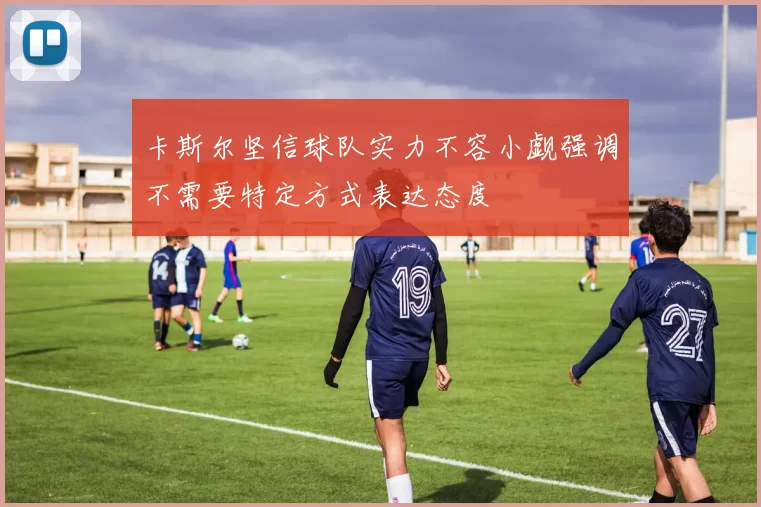 卡斯尔坚信球队实力不容小觑强调不需要特定方式表达态度